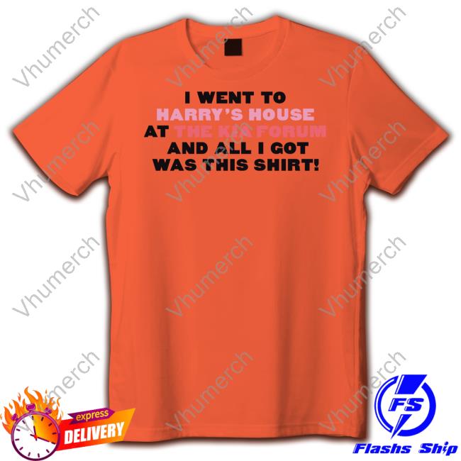 Little Creep Merch I Went To Harry's House At The Kia Forum And All I Got Was This Shirt Tee Shirts Concertleaks