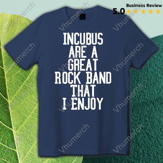 Incubus Are A Great Rock Band That I Enjoy Shirt