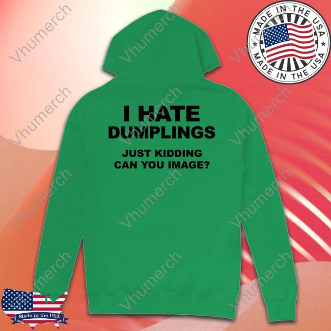 Shirtsthatgohard Shop I Hate Dumplings Just Kidding Can You Imagine Tee