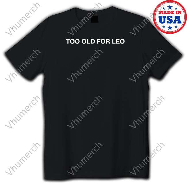 Funny Too Old For Leo Shirt