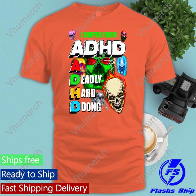 Teenhearts I Suffer From Adhd A Deadly Hard Dong Shirts