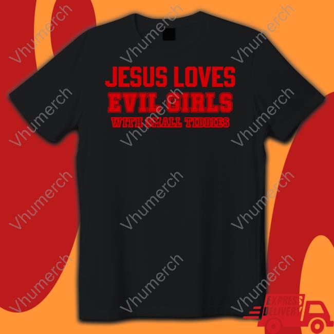 Jesus Loves Evil Girls With Small Tiddies Shirt