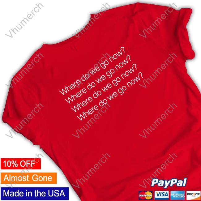 Where Do We Go Now T Shirt Where Do We Go Now Tees