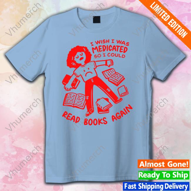 Ejknoodles I Wish I Was Medicated So I Could Shirt I Wish I Was Medicated So I Could Read Book Again Hoodie