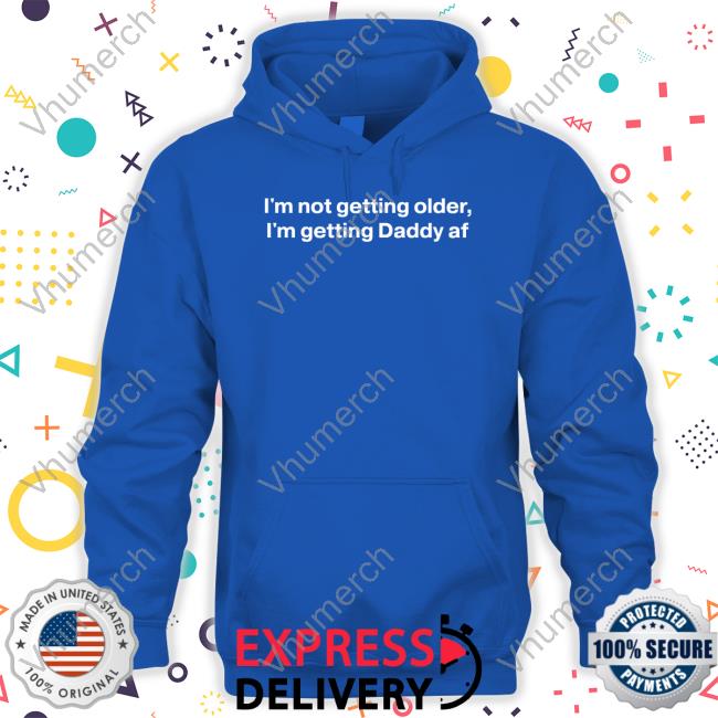 I'm Not Getting Older I'm Getting Daddy Af T Shirt