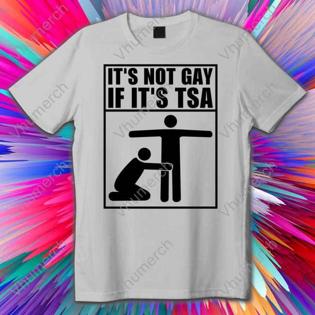 Shirts That Go Hard It's Not Gay If It's Tsa T-Shirt