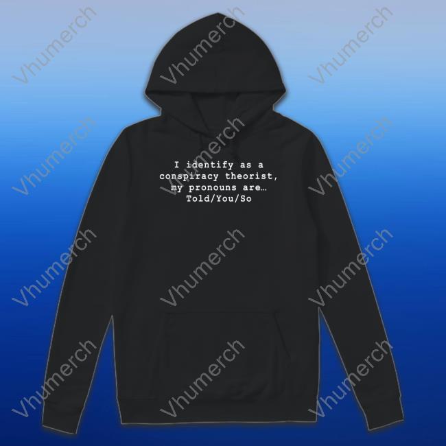 Risemelbourne I Identify As A Conspiracy Theorist My Pronouns Are Told You So Shirt
