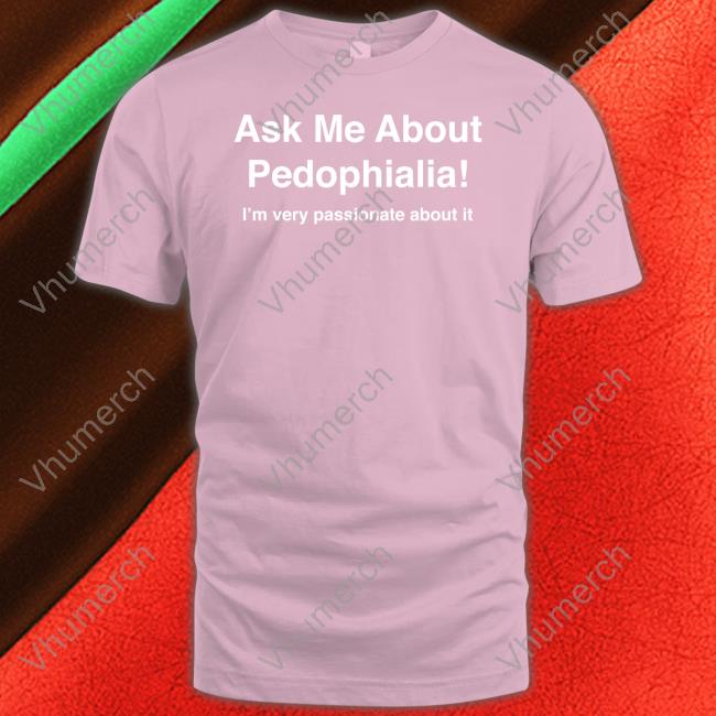 Ask Me About Pedophilia It's Very Passionate About It Long Sleeve Tee Shirt