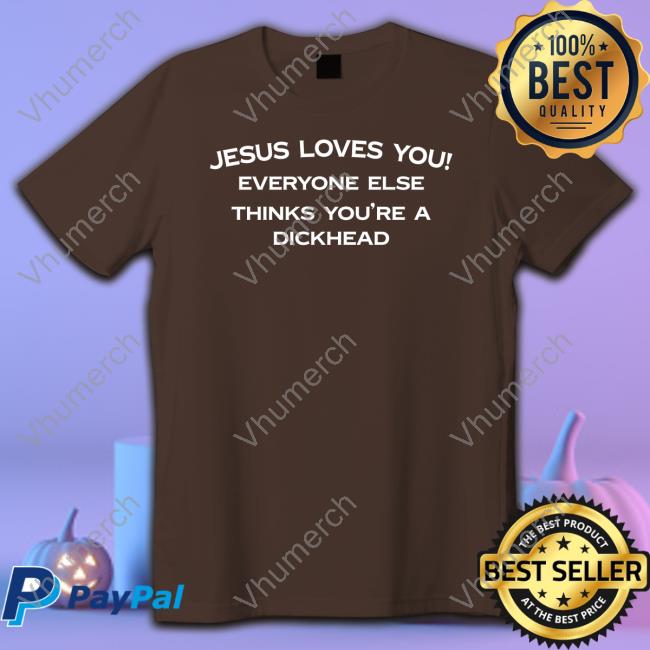 Jesus Loves You Everyone Else Thinks You're A Dickhead Shirt