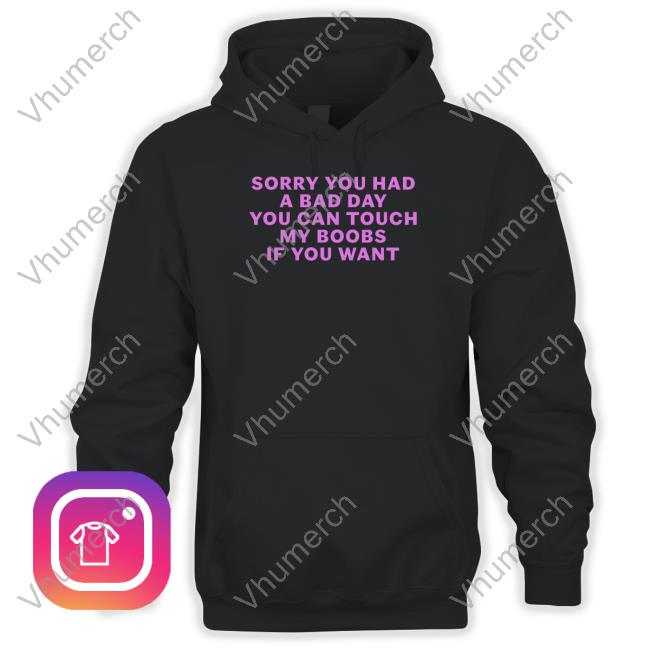 Sorry You Had A Bad Day You Can Touch My Boobs If You Want Hoodie Shirts That Go Hard