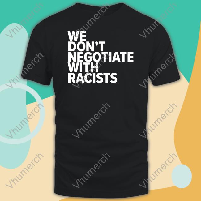 We Don't Negotiate With Racists Tees
