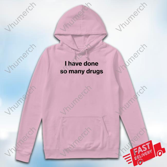 Foundmyhoodie I Have Done So Many Drugs Sweatshirt