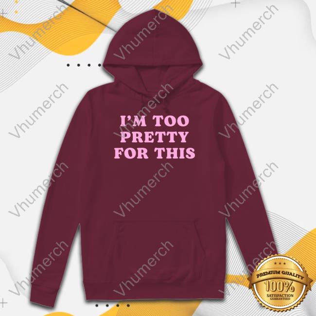 Official I’M Too Pretty For This Sweatshirt
