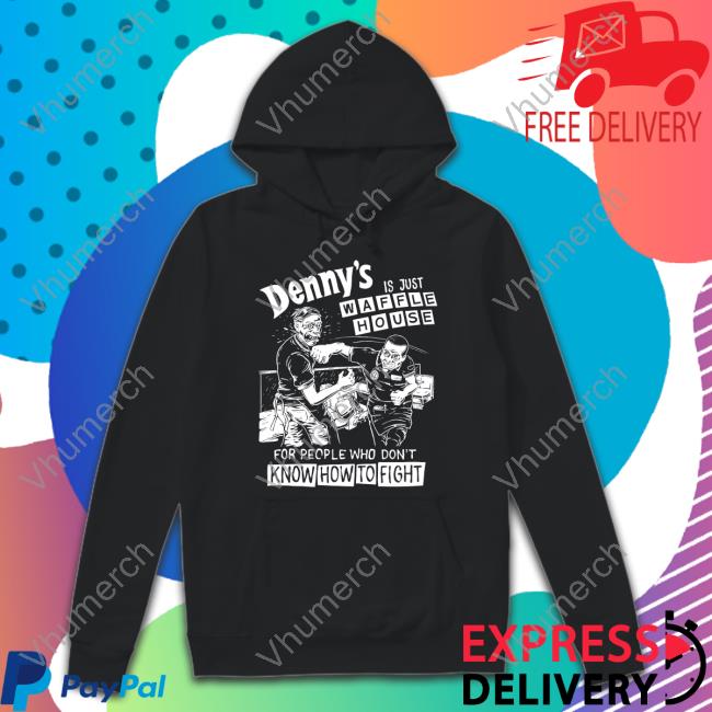 Denny's Is Just Waffle House For People Who Don't Know How To Fight Hoodie Sweatshirt