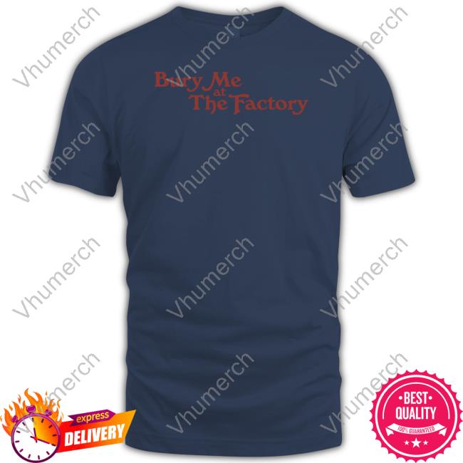 Bury Me At The Factory Shirt Middleclassfancy