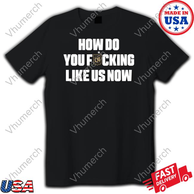 How Do You Fucking Like Us Now New Shirt