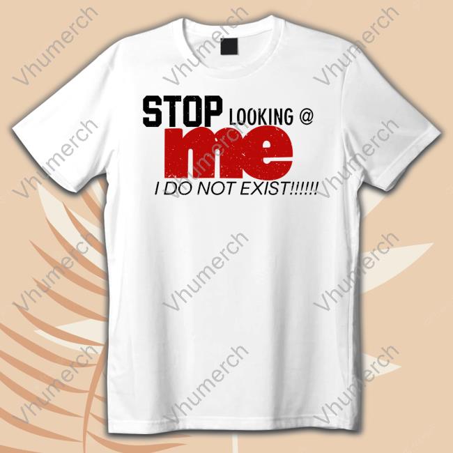 O Mighty Shop Stop Looking Me I Do Not Exist New Shirt