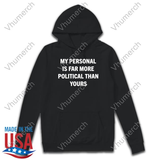 My Personal Is Far More Political Than Yours Sweatshirt