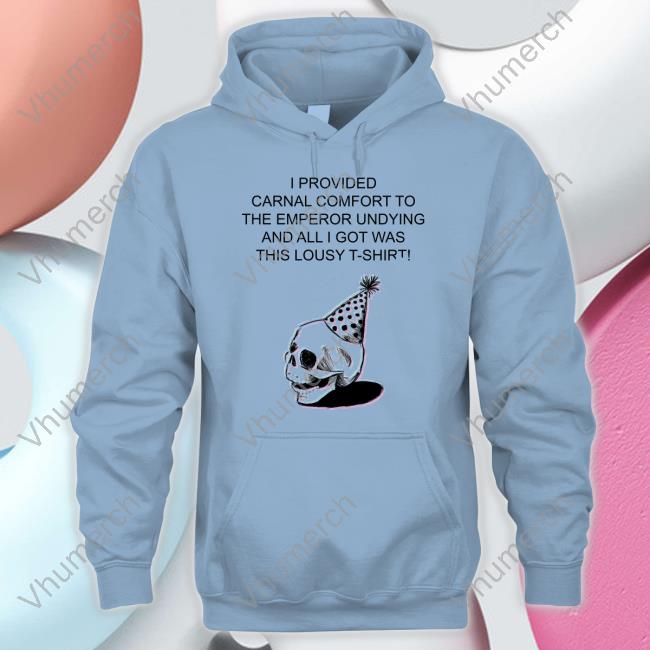 Skull I Provided Carnal Comfort To The Emperor Undying And All I Got Was This Lousy T-Shirt! Long Sleeve Tee Shirt