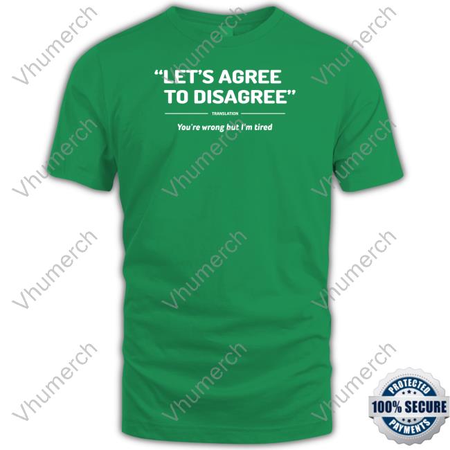Verybritishproblems Store Let's Agree To Disagree You're Wrong But I'm Tired T Shirt Verybritishproblems Let's Agree To Disagree You're Wrong But I'm Tired Shirt