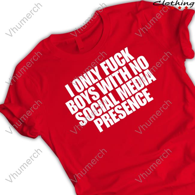 Heav3nlybodies I Only Fuck Boys With No Social Media Presence T-Shirt