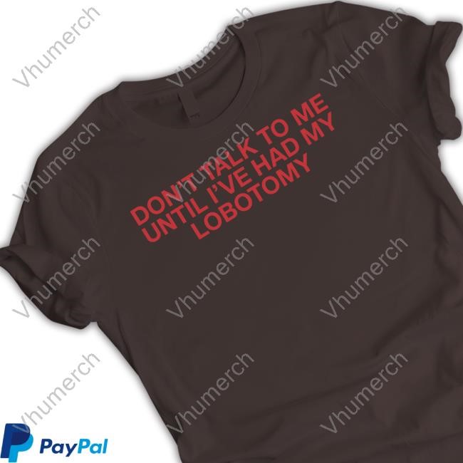 Don't Talk To Me Until I've Had My Lobotomy Sweatshirt Official Don't Talk To Me Until I've Had My Lobotomy Crewneck Sweatshirt