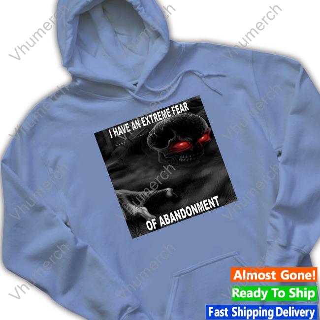 I Have An Extreme Fear Of Abandonment Tee Shirts