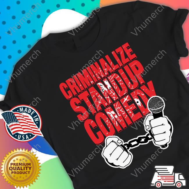 Criminalize Stand-Up Comedy Shirt Shirts That Go Hard Criminalize Stand-Up Comedy Tee