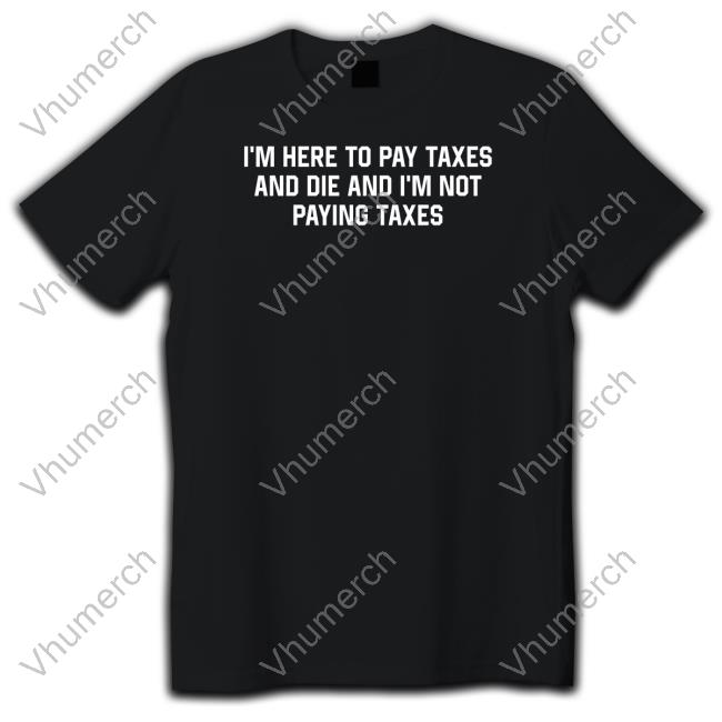Shitheadsteve I'm Here To Pay Taxes And Die And I'm Not Paying Taxes Long Sleeve T Shirt