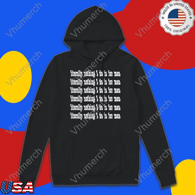 Literally Nothing I Do Is For Men Hoodie