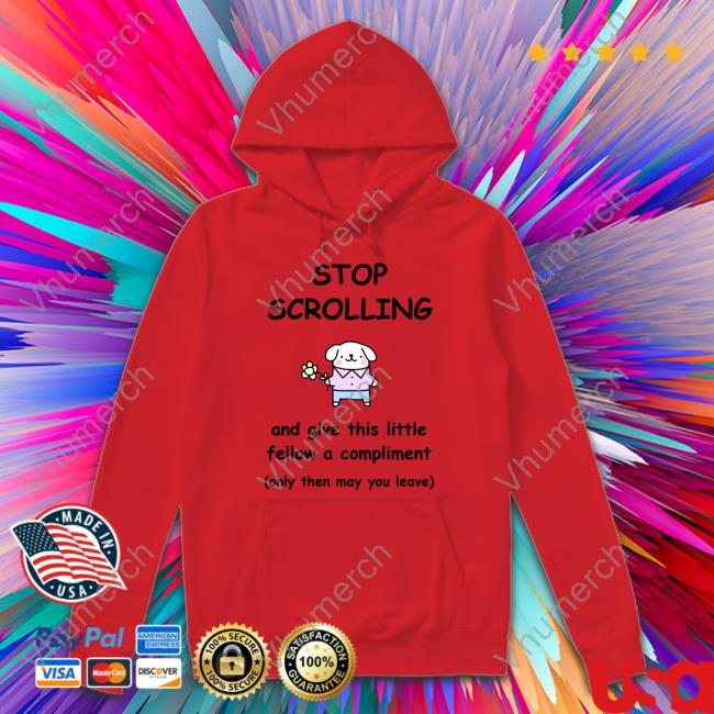 Stop Scrolling And Give This Little Fellow A Compliment Shirts Stop Scrolling And Give This Little Fellow A Compliment Hoodie